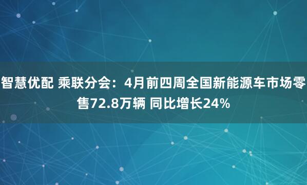 智慧优配 乘联分会：4月前四周全国新能源车市场零售72.8万辆 同比增长24%