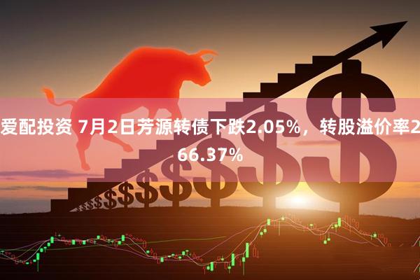 爱配投资 7月2日芳源转债下跌2.05%，转股溢价率266.37%