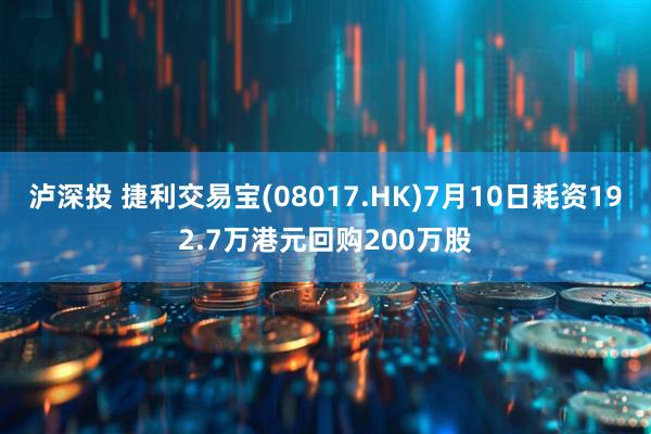 泸深投 捷利交易宝(08017.HK)7月10日耗资192.7万港元回购200万股