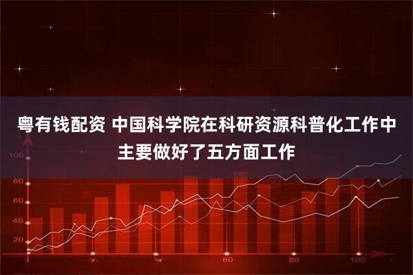 粤有钱配资 中国科学院在科研资源科普化工作中主要做好了五方面工作